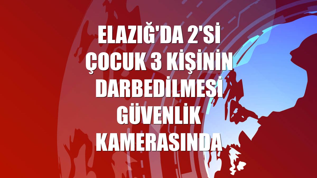 Elazığ'da 2'si çocuk 3 kişinin darbedilmesi güvenlik kamerasında