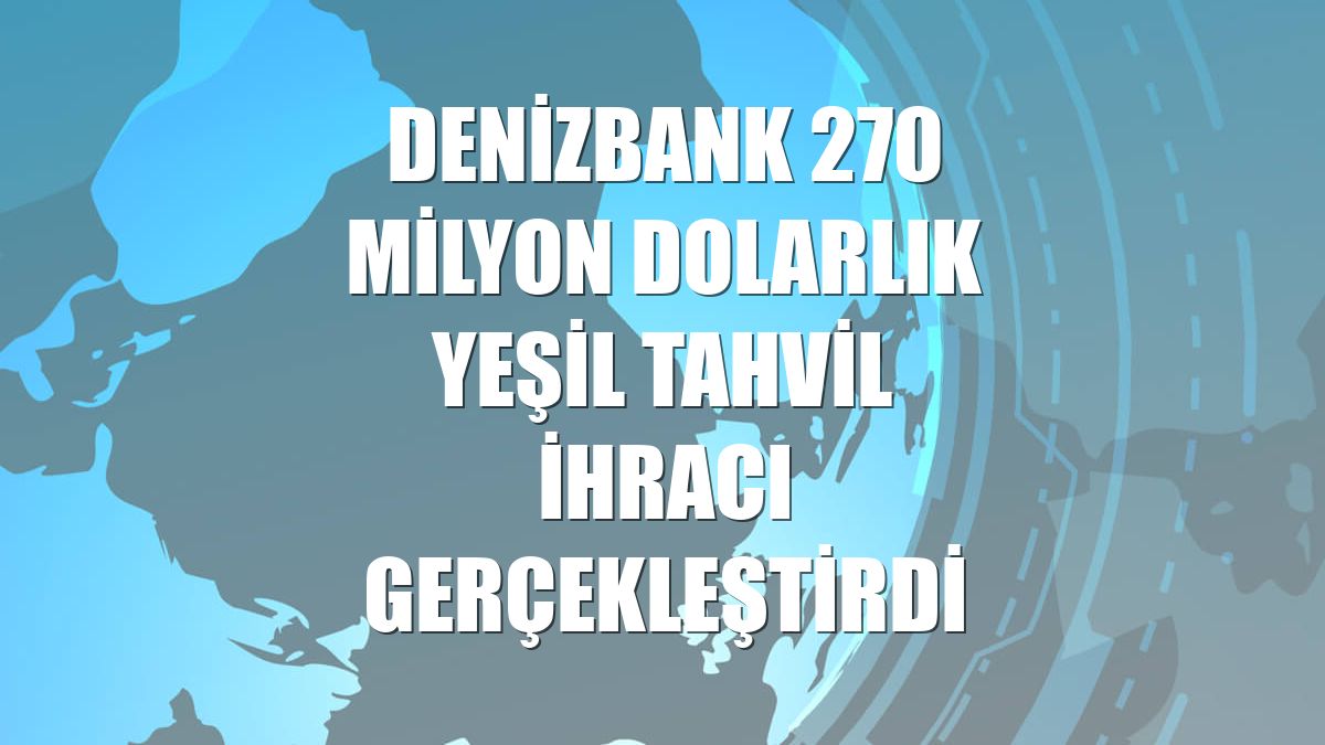 DenizBank 270 milyon dolarlık yeşil tahvil ihracı gerçekleştirdi