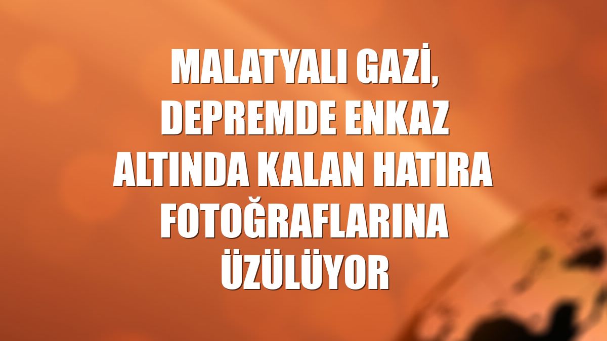 Malatyalı gazi, depremde enkaz altında kalan hatıra fotoğraflarına üzülüyor
