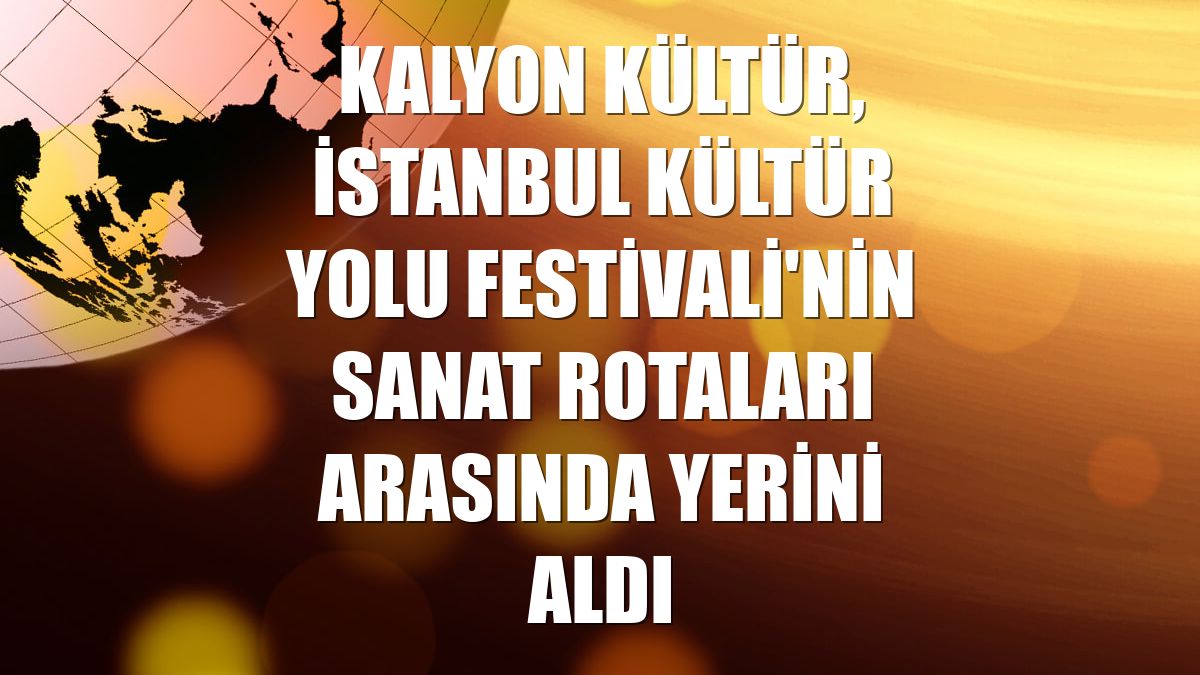Kalyon Kültür, İstanbul Kültür Yolu Festivali'nin sanat rotaları arasında yerini aldı