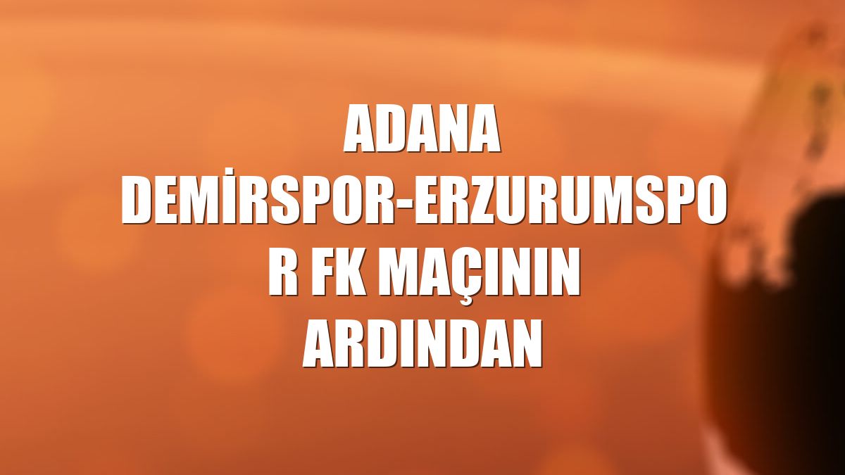 Adana Demirspor-Erzurumspor FK maçının ardından