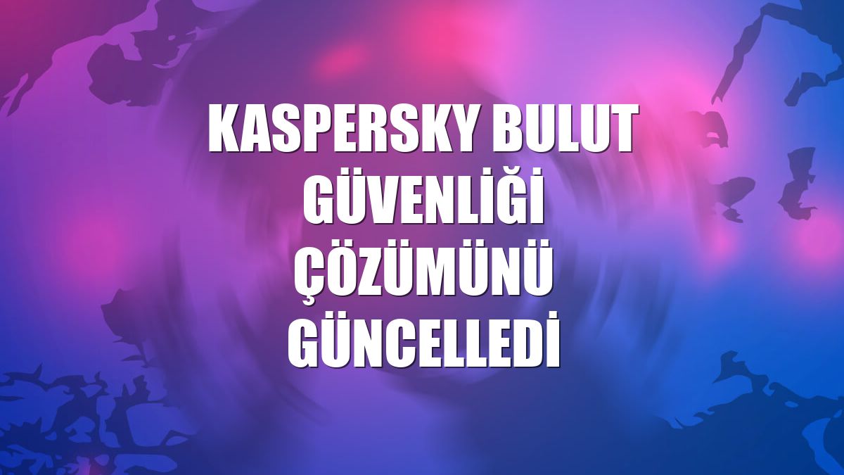 Kaspersky bulut güvenliği çözümünü güncelledi