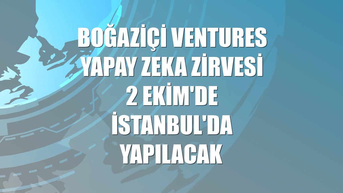 Boğaziçi Ventures Yapay Zeka Zirvesi 2 Ekim'de İstanbul'da yapılacak