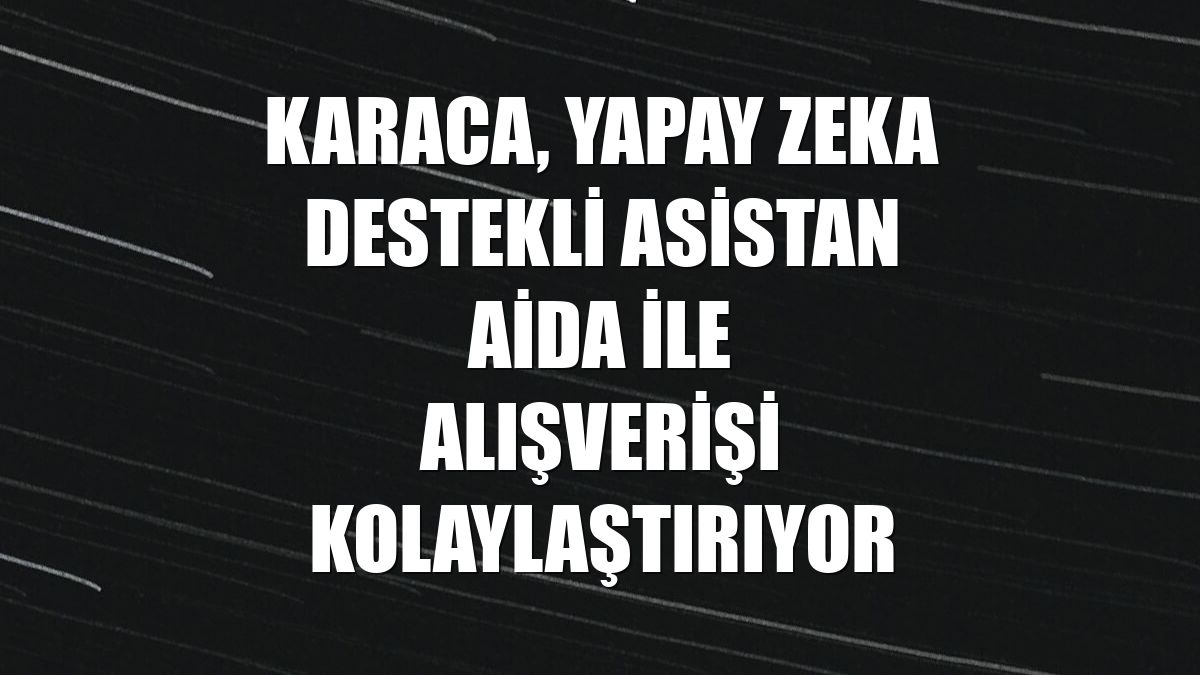 Karaca, yapay zeka destekli asistan Aida ile alışverişi kolaylaştırıyor