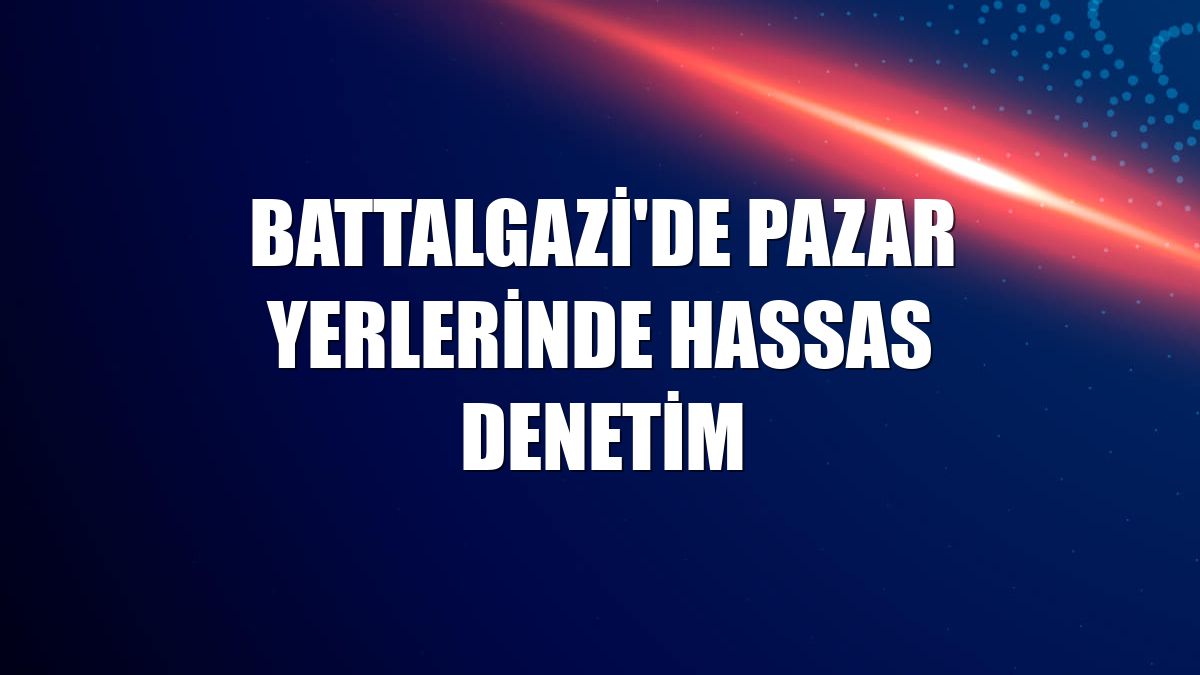 Battalgazi'de pazar yerlerinde hassas denetim
