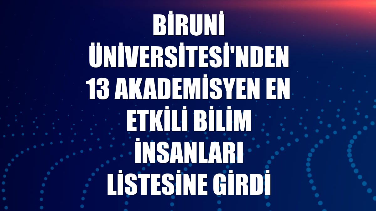 Biruni Üniversitesi'nden 13 akademisyen en etkili bilim insanları listesine girdi