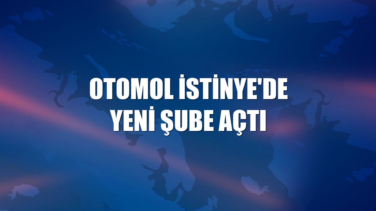 Otomol İstinye'de yeni şube açtı