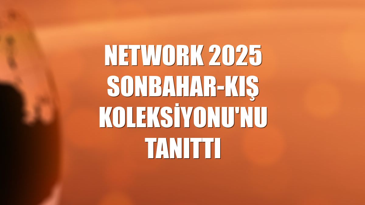 Network 2025 Sonbahar-Kış Koleksiyonu'nu tanıttı