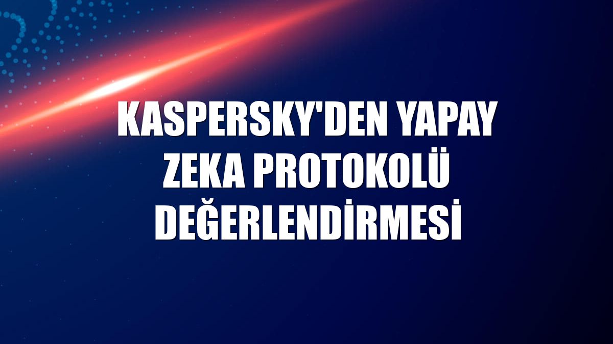 Kaspersky'den yapay zeka protokolü değerlendirmesi
