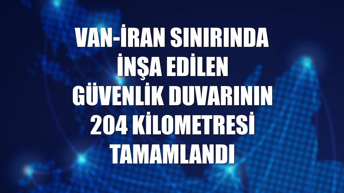 Van-İran sınırında inşa edilen güvenlik duvarının 204 kilometresi tamamlandı