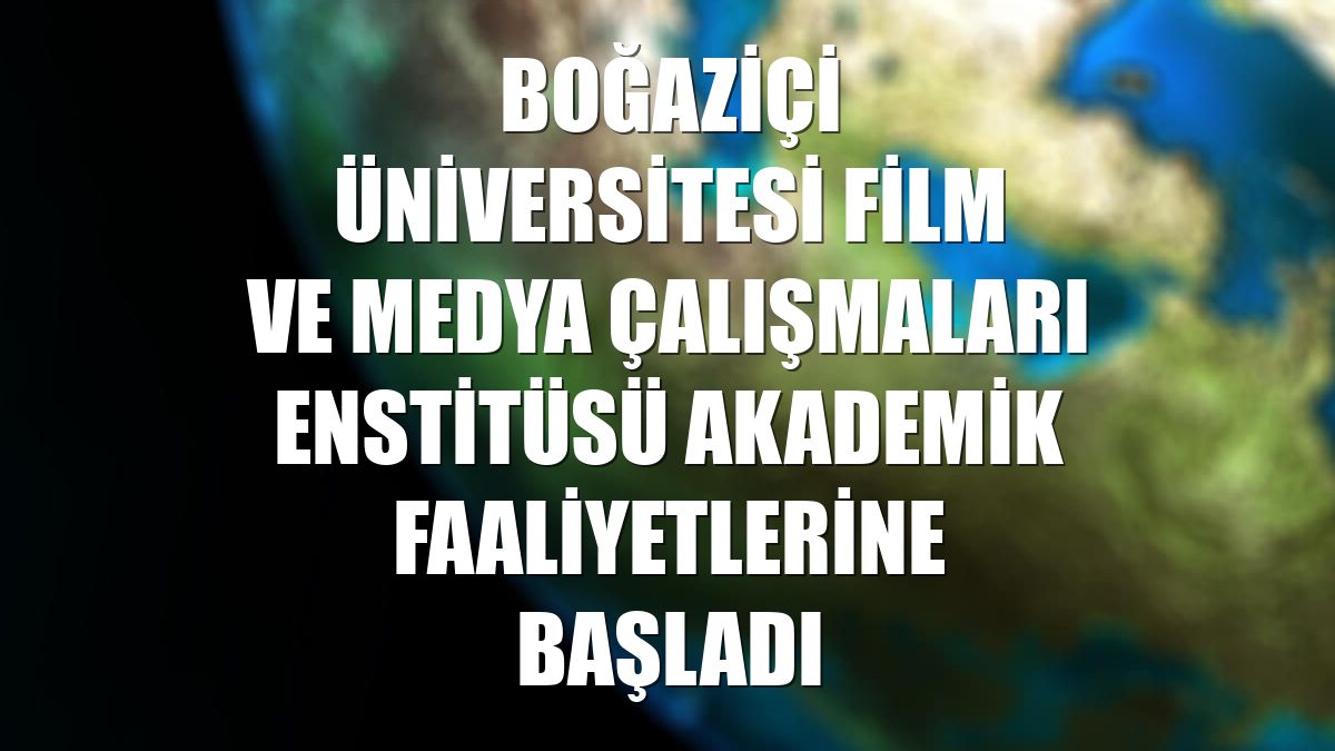 Boğaziçi Üniversitesi Film ve Medya Çalışmaları Enstitüsü akademik faaliyetlerine başladı