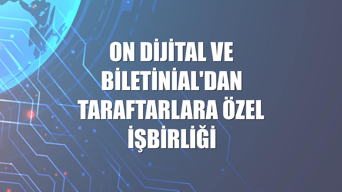 ON Dijital ve Biletinial'dan taraftarlara özel işbirliği