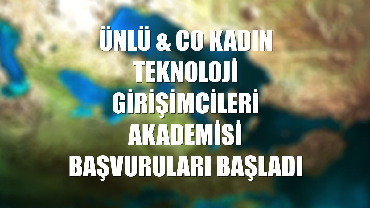 ÜNLÜ & Co Kadın Teknoloji Girişimcileri Akademisi başvuruları başladı