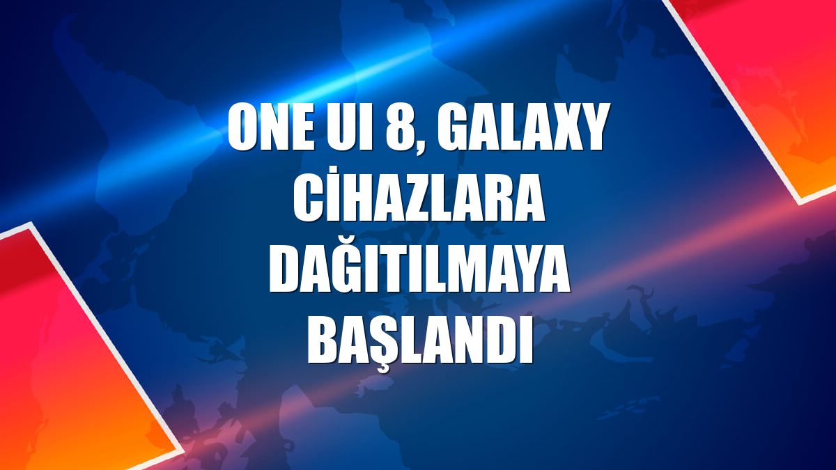 One UI 8, Galaxy cihazlara dağıtılmaya başlandı