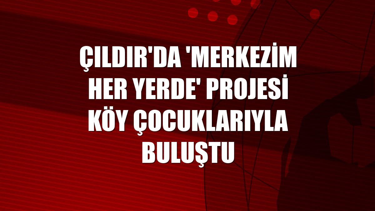 Çıldır'da 'Merkezim Her Yerde' projesi köy çocuklarıyla buluştu