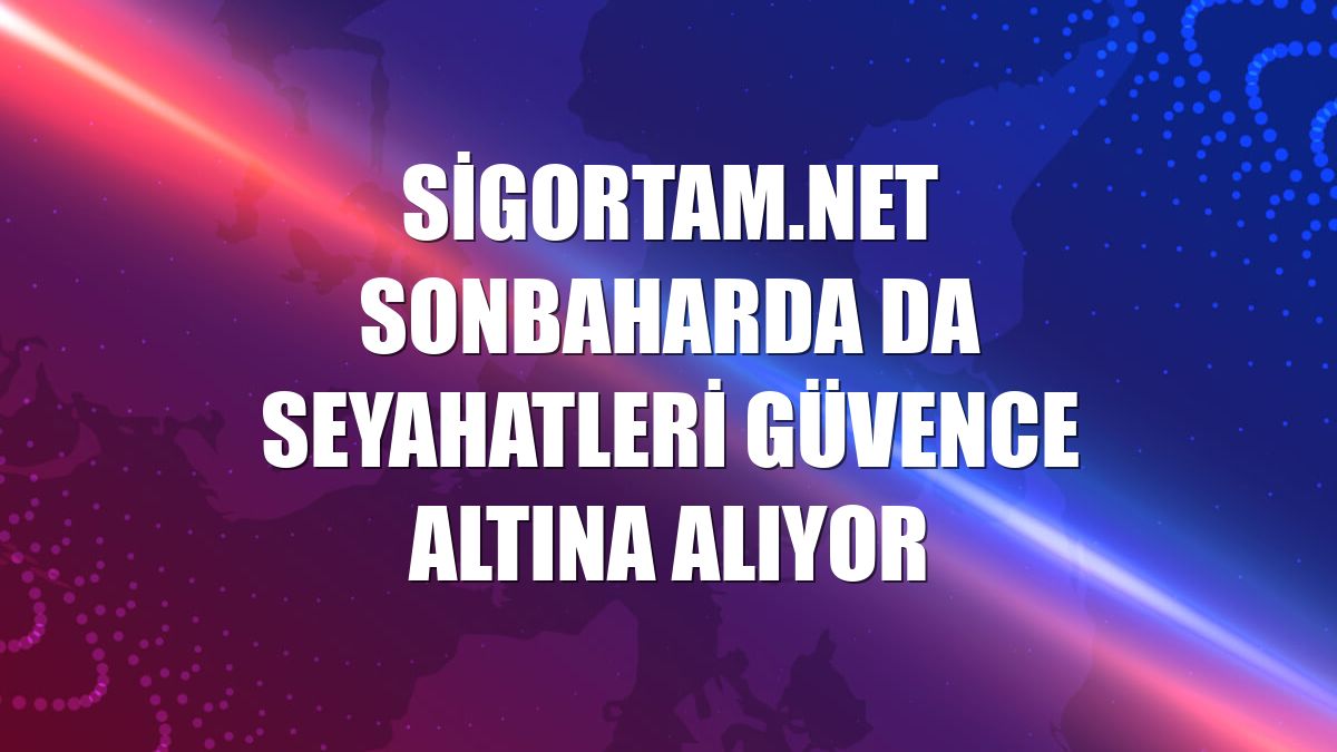 Sigortam.net sonbaharda da seyahatleri güvence altına alıyor