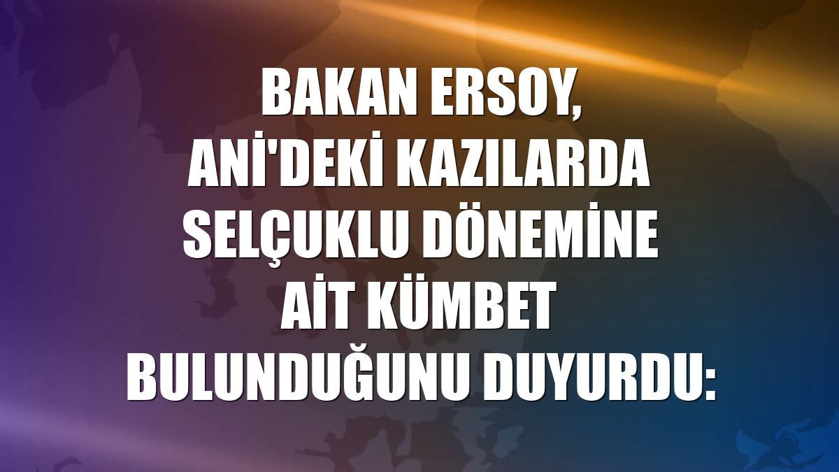 Bakan Ersoy, Ani'deki kazılarda Selçuklu dönemine ait kümbet bulunduğunu duyurdu: