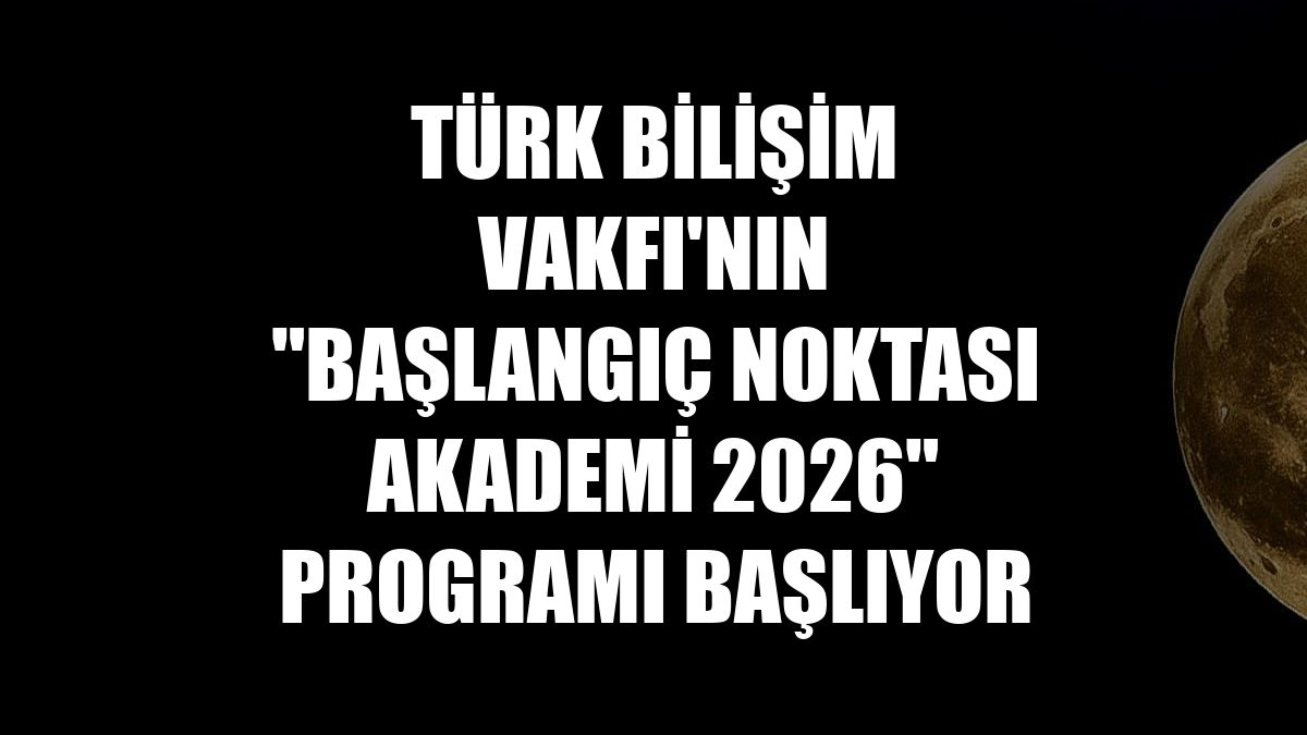Türk Bilişim Vakfı'nın "Başlangıç Noktası Akademi 2026" programı başlıyor