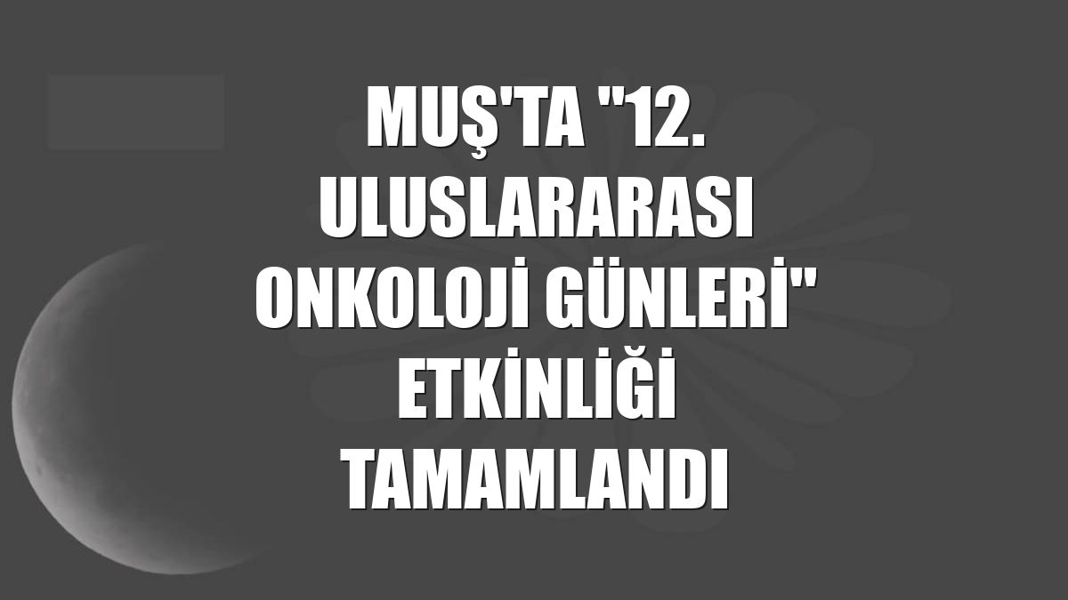 Muş'ta "12. Uluslararası Onkoloji Günleri" etkinliği tamamlandı
