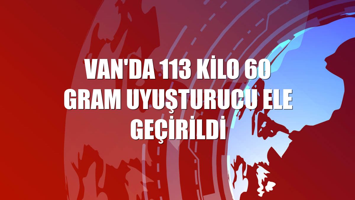 Van'da 113 kilo 60 gram uyuşturucu ele geçirildi