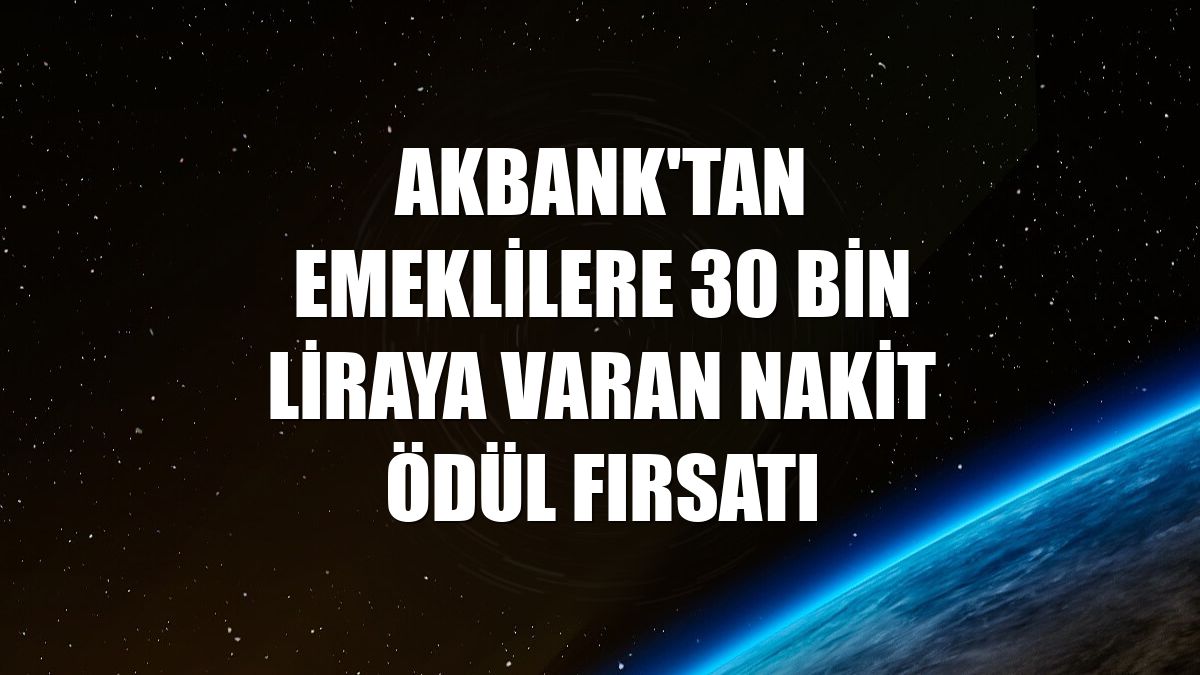 Akbank'tan emeklilere 30 bin liraya varan nakit ödül fırsatı