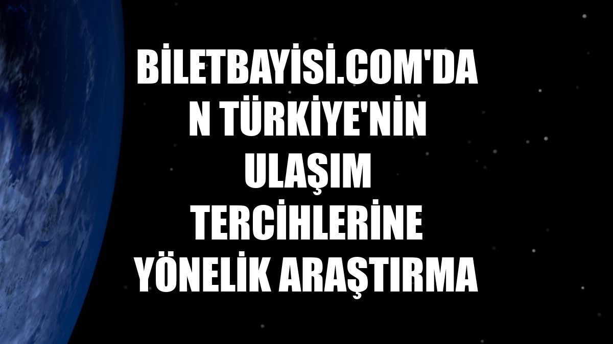 Biletbayisi.com'dan Türkiye'nin ulaşım tercihlerine yönelik araştırma