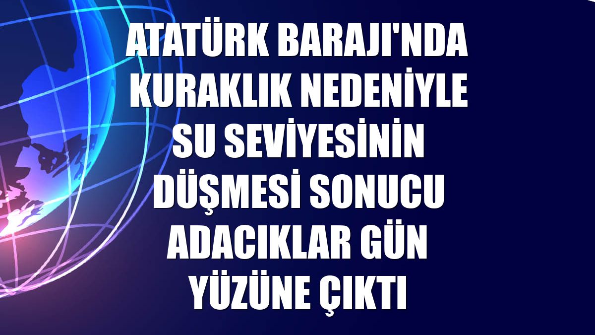 Atatürk Barajı'nda kuraklık nedeniyle su seviyesinin düşmesi sonucu adacıklar gün yüzüne çıktı