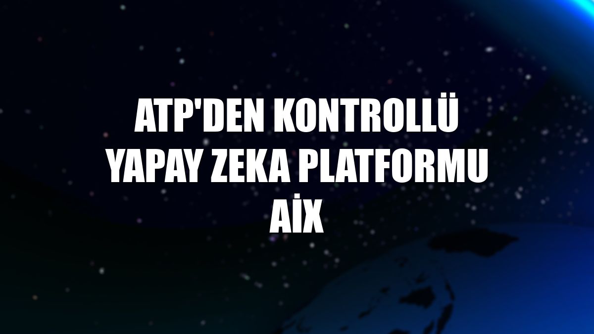 ATP'den kontrollü yapay zeka platformu AiX