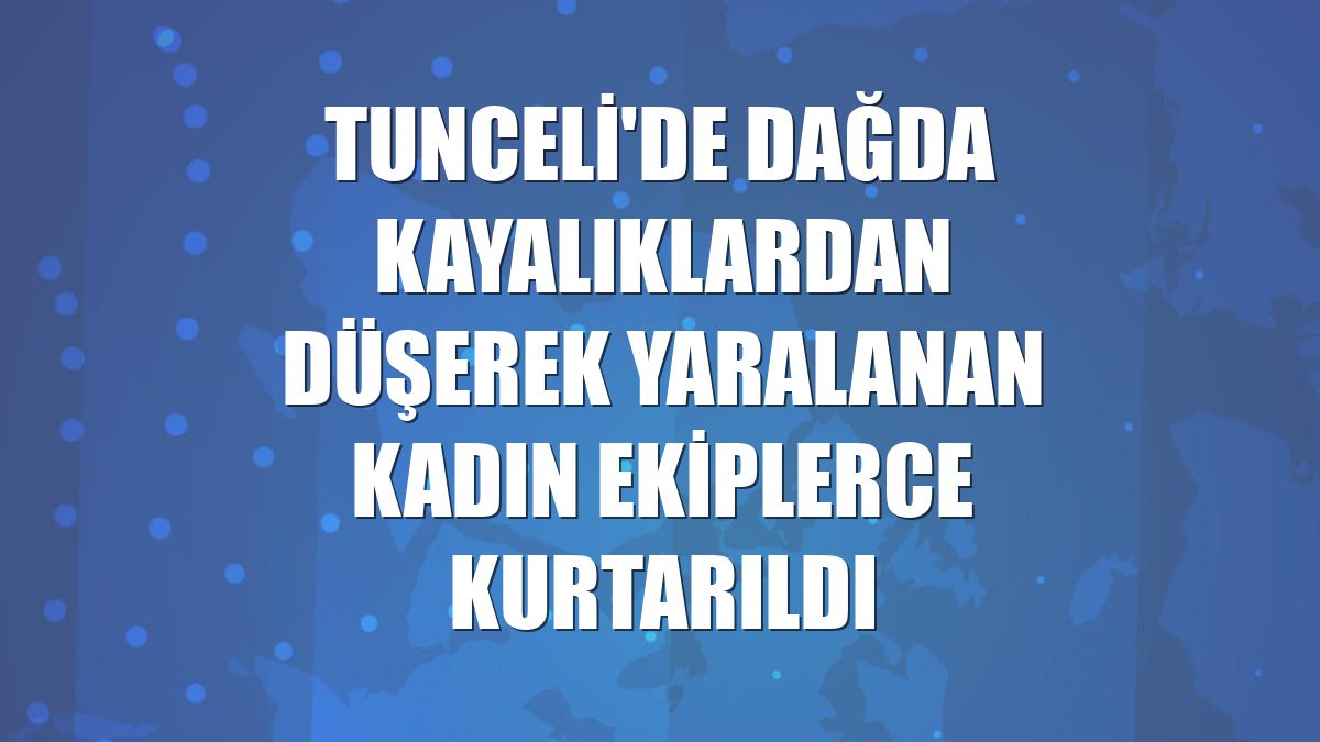 Tunceli'de dağda kayalıklardan düşerek yaralanan kadın ekiplerce kurtarıldı