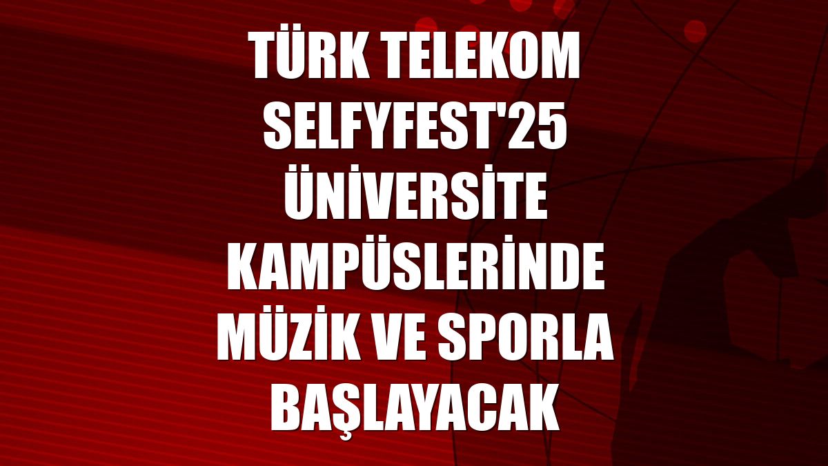 Türk Telekom Selfyfest'25 üniversite kampüslerinde müzik ve sporla başlayacak