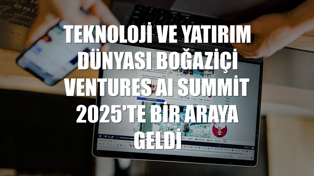 Teknoloji ve yatırım dünyası Boğaziçi Ventures AI Summit 2025'te bir araya geldi