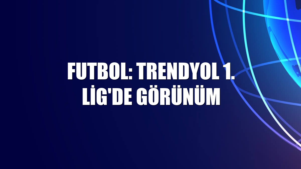 Futbol: Trendyol 1. Lig'de görünüm