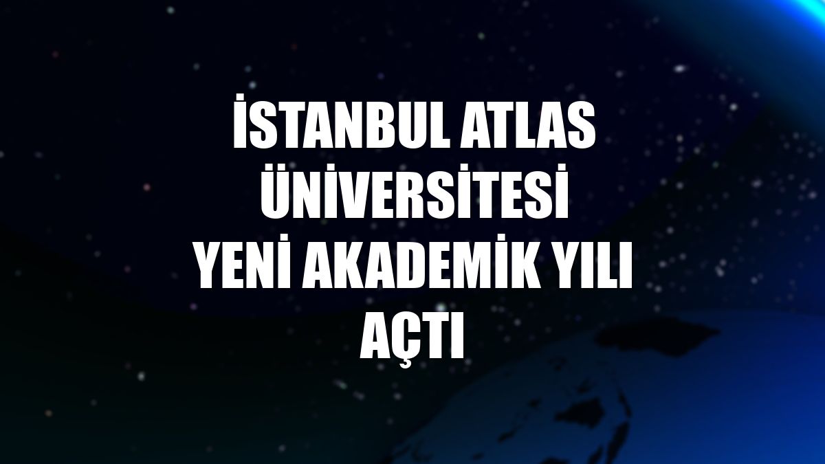İstanbul Atlas Üniversitesi yeni akademik yılı açtı