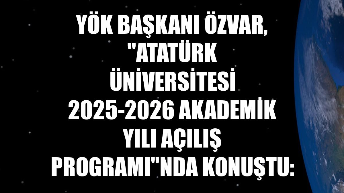 YÖK Başkanı Özvar, "Atatürk Üniversitesi 2025-2026 Akademik Yılı Açılış Programı"nda konuştu: