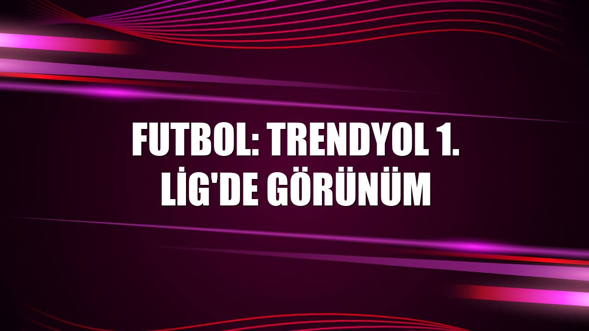 Futbol: Trendyol 1. Lig'de görünüm