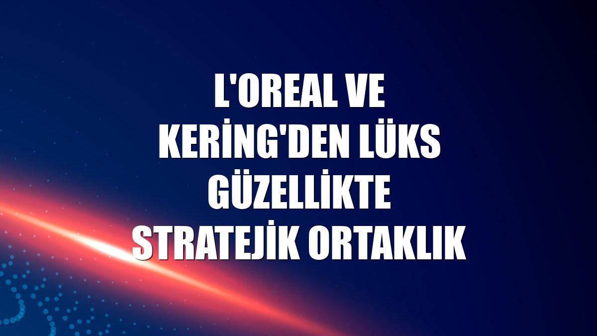 L'Oreal ve Kering'den lüks güzellikte stratejik ortaklık