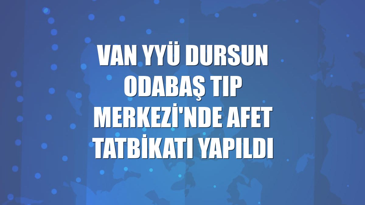 Van YYÜ Dursun Odabaş Tıp Merkezi'nde afet tatbikatı yapıldı