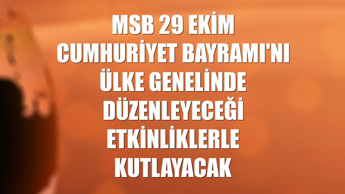MSB 29 Ekim Cumhuriyet Bayramı'nı ülke genelinde düzenleyeceği etkinliklerle kutlayacak