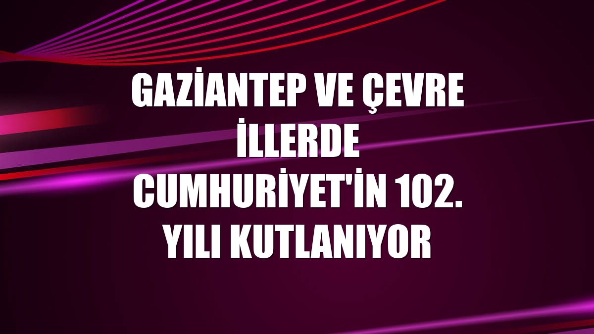Gaziantep ve çevre illerde Cumhuriyet'in 102. yılı kutlanıyor