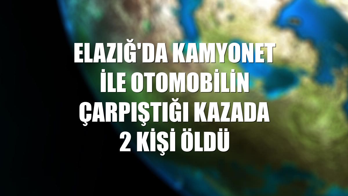 Elazığ'da kamyonet ile otomobilin çarpıştığı kazada 2 kişi öldü