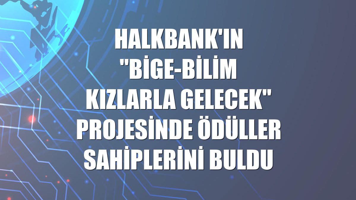 Halkbank'ın "BİGE-Bilim Kızlarla Gelecek" projesinde ödüller sahiplerini buldu