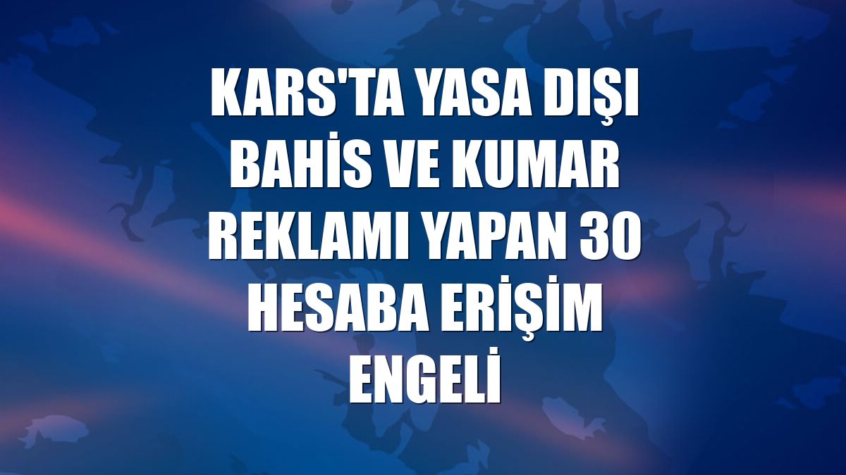 Kars'ta yasa dışı bahis ve kumar reklamı yapan 30 hesaba erişim engeli