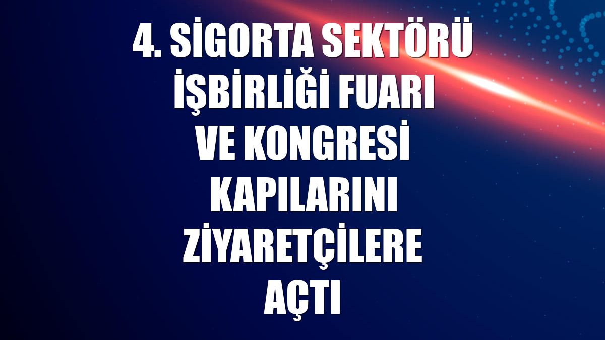 4. Sigorta Sektörü İşbirliği Fuarı ve Kongresi kapılarını ziyaretçilere açtı
