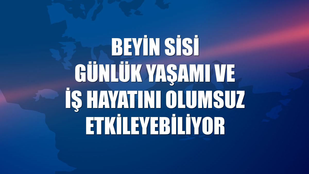 Beyin sisi günlük yaşamı ve iş hayatını olumsuz etkileyebiliyor