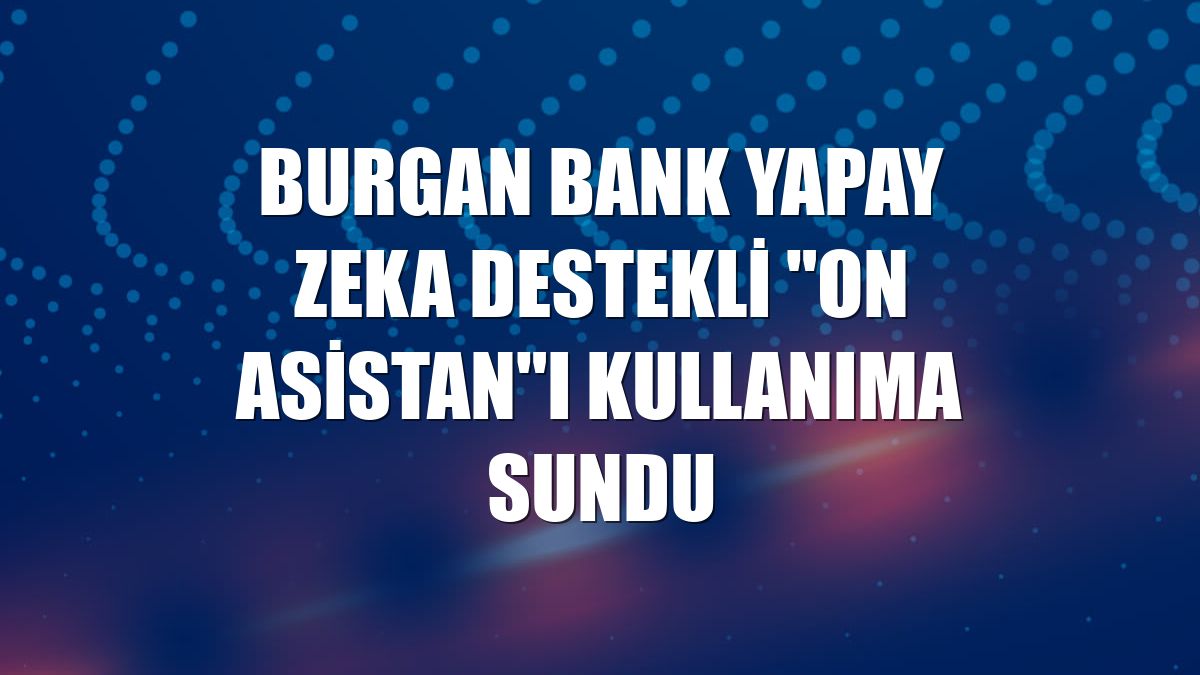 Burgan Bank yapay zeka destekli "ON Asistan"ı kullanıma sundu