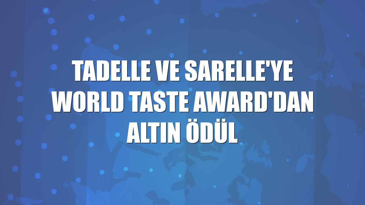 Tadelle ve Sarelle'ye World Taste Award'dan altın ödül