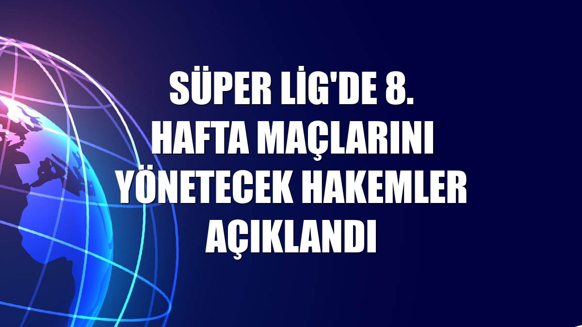 Süper Lig'de 8. hafta maçlarını yönetecek hakemler açıklandı