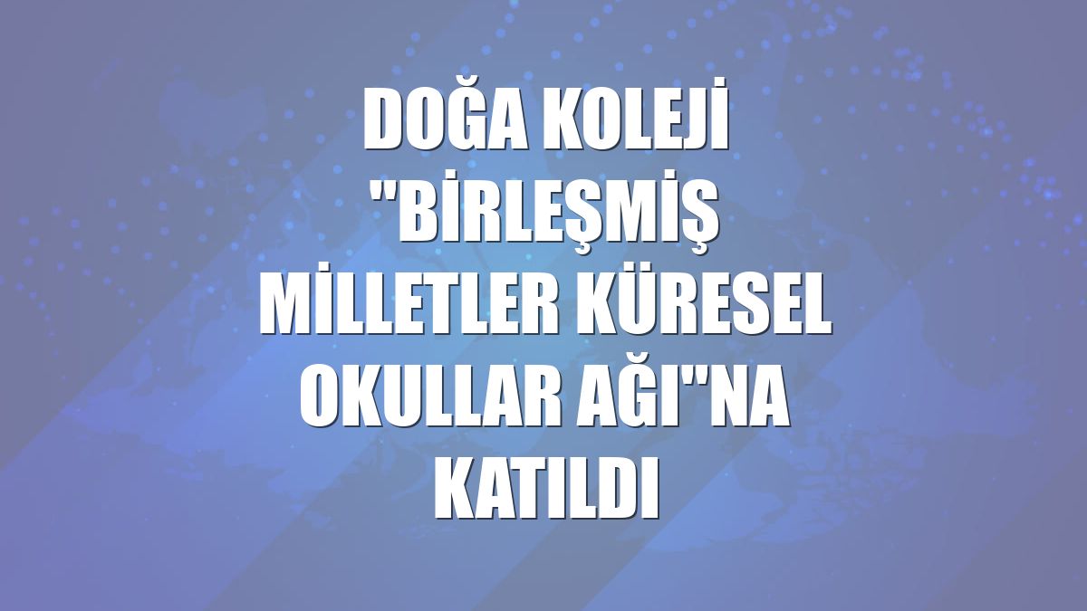 Doğa Koleji "Birleşmiş Milletler Küresel Okullar Ağı"na katıldı