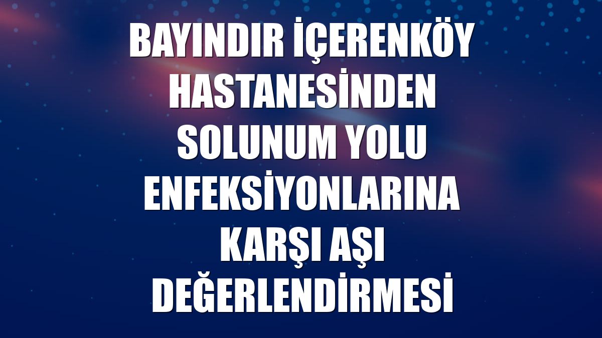 Bayındır İçerenköy Hastanesinden solunum yolu enfeksiyonlarına karşı aşı değerlendirmesi