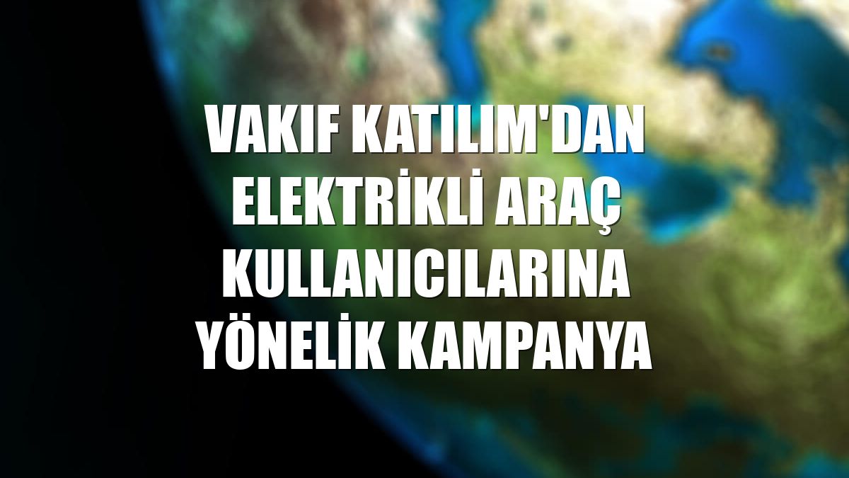 Vakıf Katılım'dan elektrikli araç kullanıcılarına yönelik kampanya